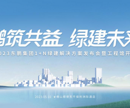 鵬筑共益 綠建未來(lái)｜東鵬集團(tuán)1+N綠建解決方案發(fā)布會(huì)暨工程館開幕即將舉辦