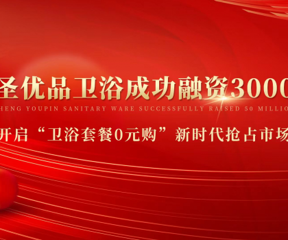 資本狂灑3000萬，助力小圣優(yōu)品衛(wèi)浴0元購新模式