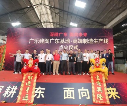 深耕廣東，面向未來(lái)！廣樂建陶集團(tuán)清遠(yuǎn)基地，順利點(diǎn)火！
