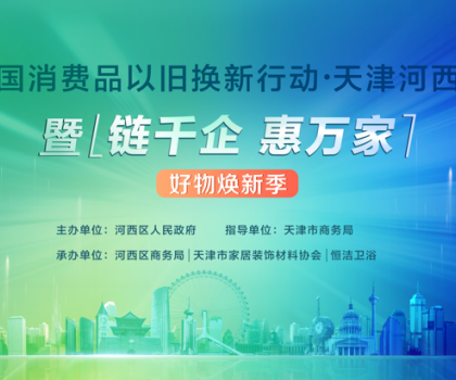 政企聯(lián)動，好物煥新！恒潔助力全國消費品以舊換新行動·天津站盛大啟幕