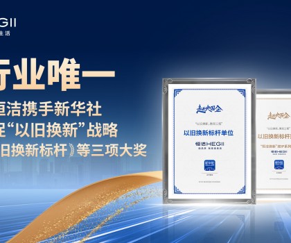 新華社點贊，行業(yè)唯一！恒潔攜手新華社推進國貨煥新，榮膺“以舊換新”標桿